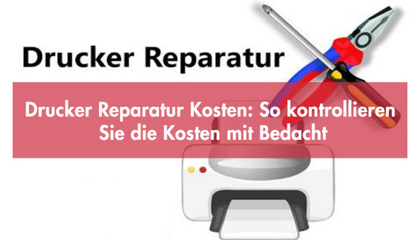 Drucker Reparatur Kosten: So kontrollieren Sie die Kosten mit Bedacht