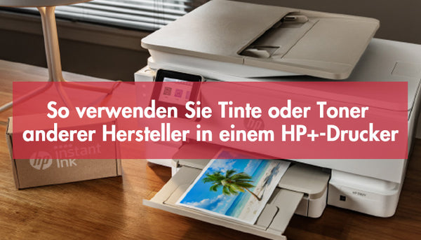 So verwenden Sie Tinte oder Toner anderer Hersteller in einem HP+-Drucker